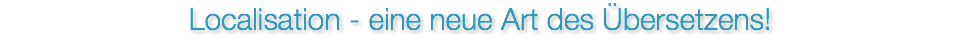 Localisation - eine neue Art des Übersetzens!